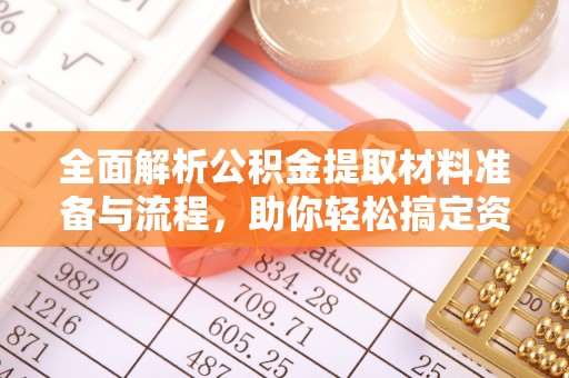 木里全面解析公积金提取材料准备与流程，助你轻松搞定资金提取