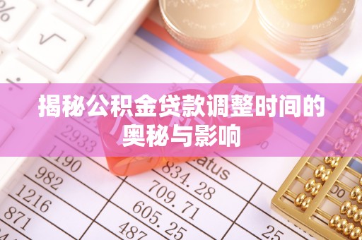 木里揭秘公积金贷款调整时间的奥秘与影响