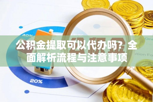 木里公积金提取可以代办吗？全面解析流程与注意事项