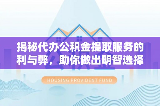 木里揭秘代办公积金提取服务的利与弊，助你做出明智选择