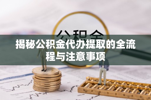 木里揭秘公积金代办提取的全流程与注意事项