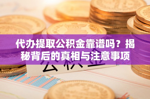 木里代办提取公积金靠谱吗？揭秘背后的真相与注意事项