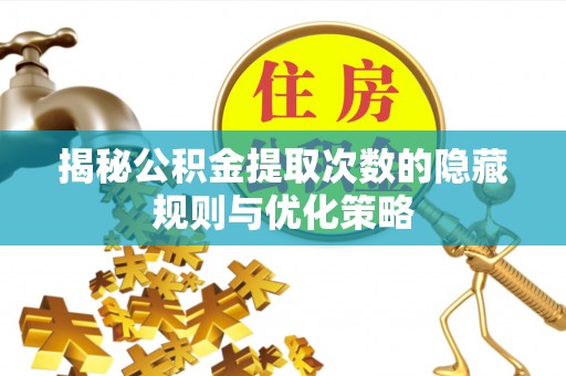木里揭秘公积金提取次数的隐藏规则与优化策略