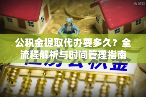 木里公积金提取代办要多久？全流程解析与时间管理指南