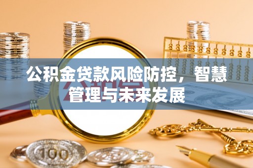 木里公积金贷款风险防控，智慧管理与未来发展