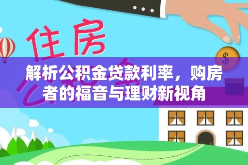 木里解析公积金贷款利率，购房者的福音与理财新视角