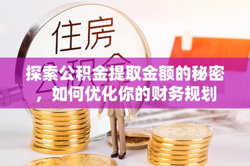 木里探索公积金提取金额的秘密，如何优化你的财务规划