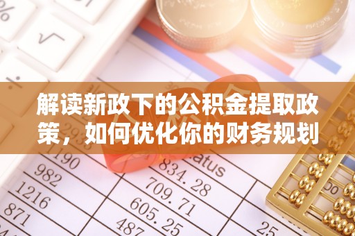 木里解读新政下的公积金提取政策，如何优化你的财务规划