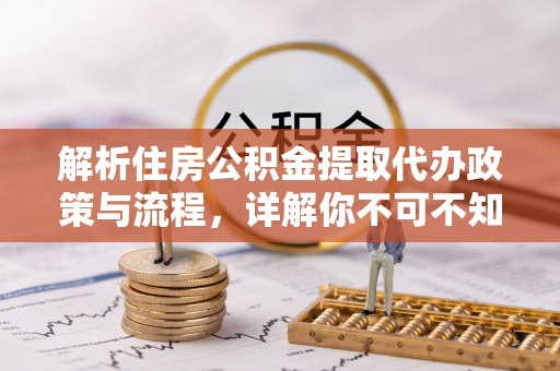 木里解析住房公积金提取代办政策与流程，详解你不可不知的关键点