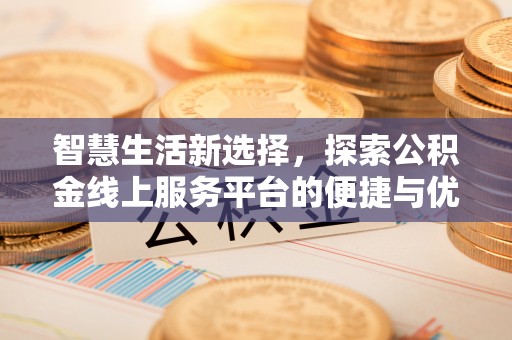 木里智慧生活新选择，探索公积金线上服务平台的便捷与优势
