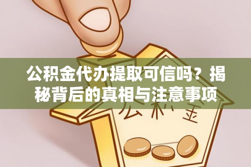 木里公积金代办提取可信吗？揭秘背后的真相与注意事项