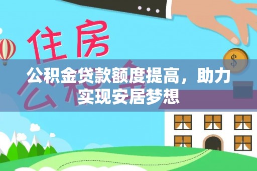 木里公积金贷款额度提高，助力实现安居梦想