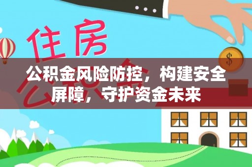 木里公积金风险防控，构建安全屏障，守护资金未来
