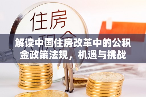 木里解读中国住房改革中的公积金政策法规，机遇与挑战