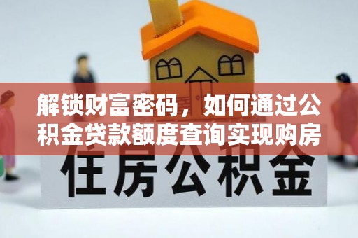 木里解锁财富密码，如何通过公积金贷款额度查询实现购房梦想