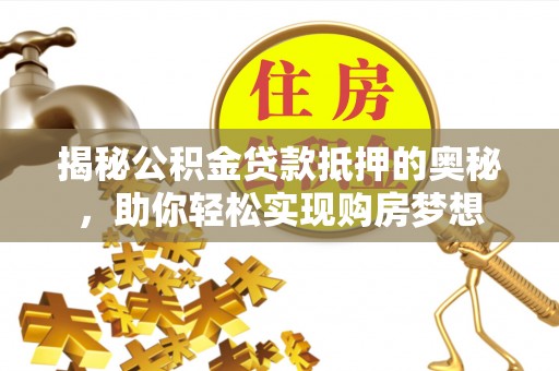 木里揭秘公积金贷款抵押的奥秘，助你轻松实现购房梦想