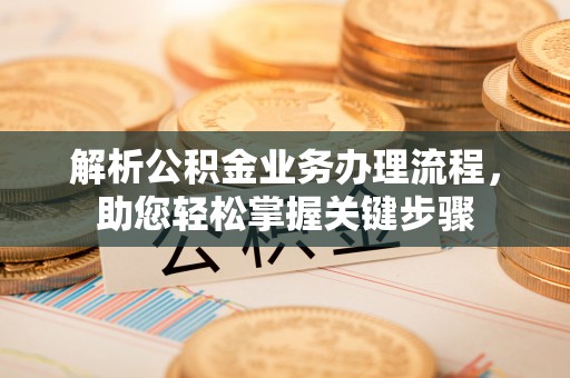 木里解析公积金业务办理流程，助您轻松掌握关键步骤