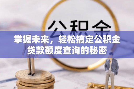 木里掌握未来，轻松搞定公积金贷款额度查询的秘密