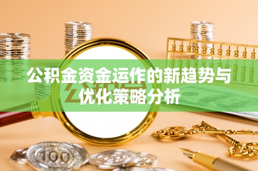 木里公积金资金运作的新趋势与优化策略分析