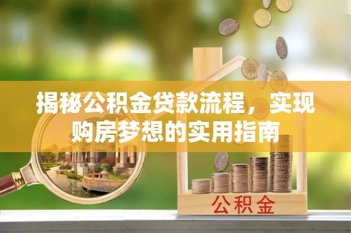 木里揭秘公积金贷款流程，实现购房梦想的实用指南