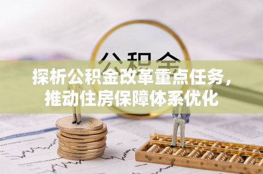 木里探析公积金改革重点任务，推动住房保障体系优化