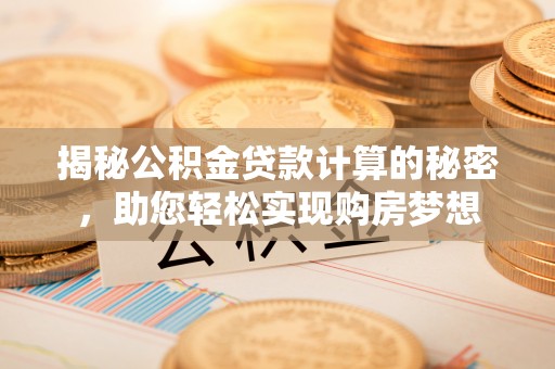 木里揭秘公积金贷款计算的秘密，助您轻松实现购房梦想
