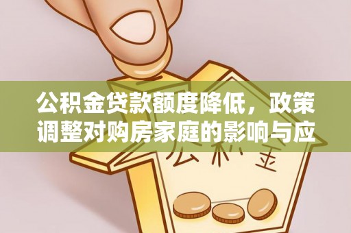 木里公积金贷款额度降低，政策调整对购房家庭的影响与应对策略