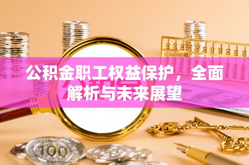 木里公积金职工权益保护，全面解析与未来展望
