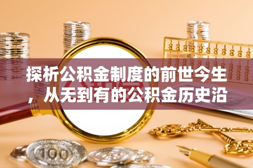 木里探析公积金制度的前世今生，从无到有的公积金历史沿革解析