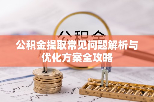 木里公积金提取常见问题解析与优化方案全攻略
