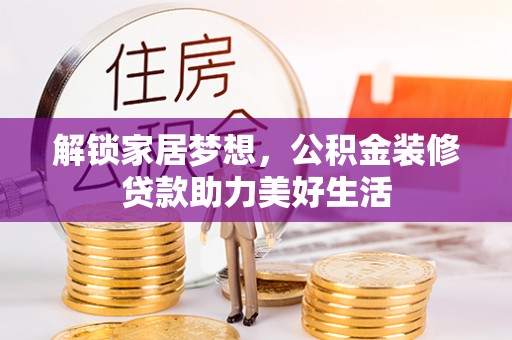 木里解锁家居梦想，公积金装修贷款助力美好生活