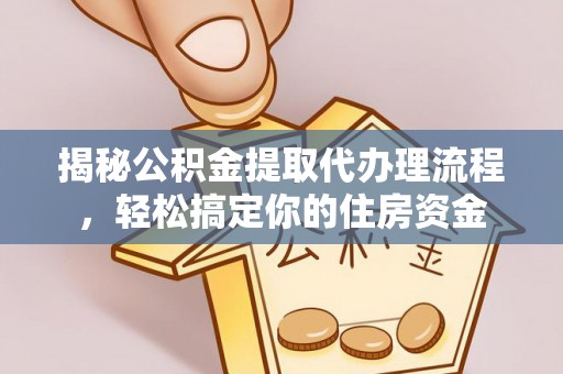 木里揭秘公积金提取代办理流程，轻松搞定你的住房资金
