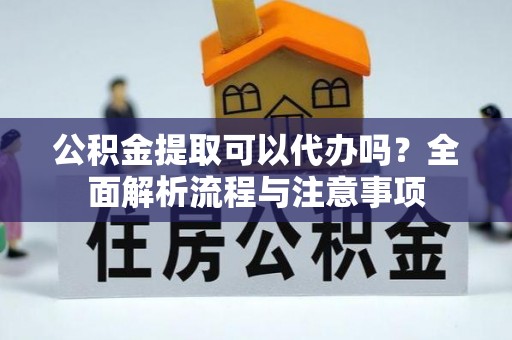 木里公积金提取可以代办吗？全面解析流程与注意事项