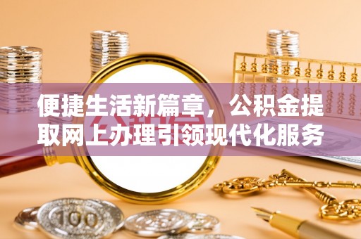 木里便捷生活新篇章，公积金提取网上办理引领现代化服务