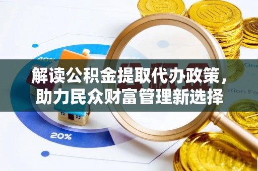 木里解读公积金提取代办政策，助力民众财富管理新选择