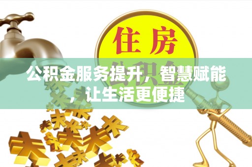 木里公积金服务提升，智慧赋能，让生活更便捷