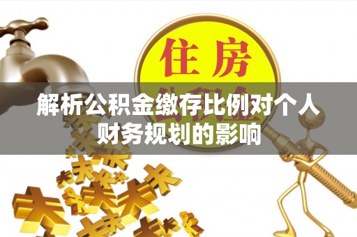 木里解析公积金缴存比例对个人财务规划的影响