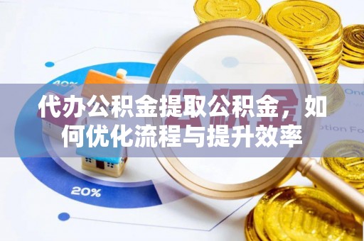 木里代办公积金提取公积金，如何优化流程与提升效率