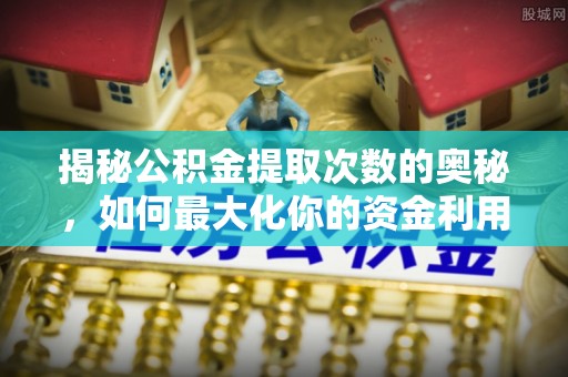 木里揭秘公积金提取次数的奥秘，如何最大化你的资金利用？