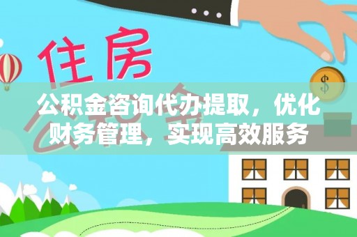 木里公积金咨询代办提取，优化财务管理，实现高效服务