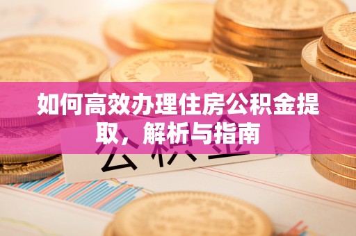 木里如何高效办理住房公积金提取，解析与指南