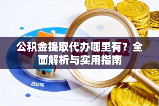 木里公积金提取代办哪里有？全面解析与实用指南