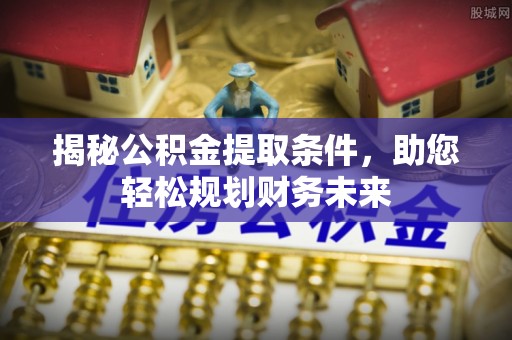 木里揭秘公积金提取条件，助您轻松规划财务未来