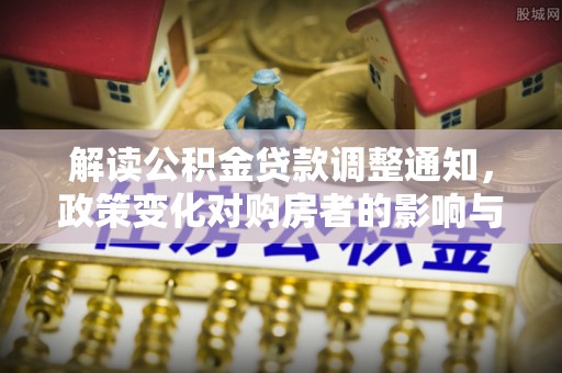木里解读公积金贷款调整通知，政策变化对购房者的影响与机遇