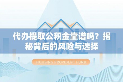 木里代办提取公积金靠谱吗？揭秘背后的风险与选择