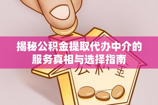 木里揭秘公积金提取代办中介的服务真相与选择指南