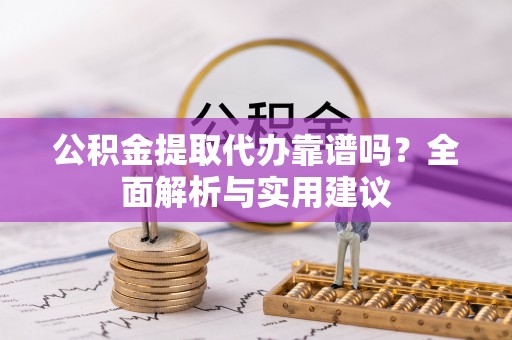 木里公积金提取代办靠谱吗？全面解析与实用建议
