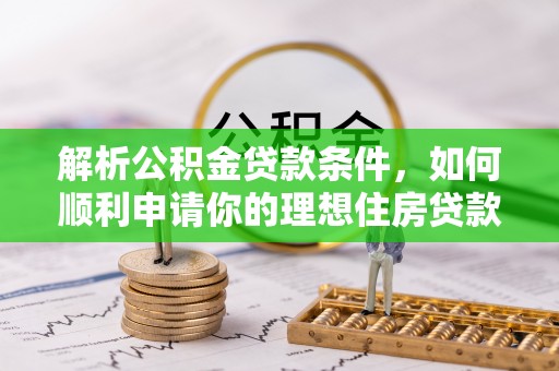 木里解析公积金贷款条件，如何顺利申请你的理想住房贷款
