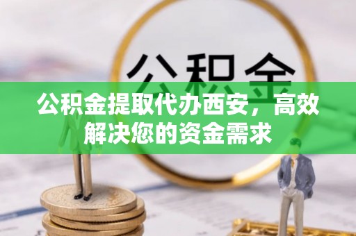 木里公积金提取代办西安，高效解决您的资金需求