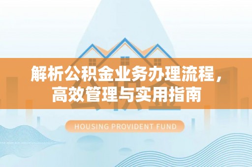 木里解析公积金业务办理流程，高效管理与实用指南